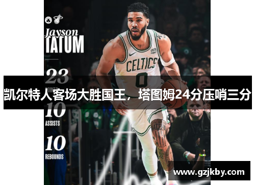 凯尔特人客场大胜国王，塔图姆24分压哨三分